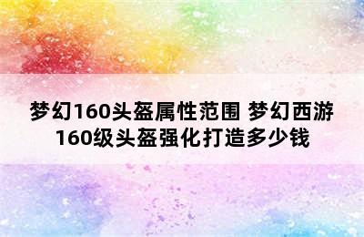 梦幻160头盔属性范围 梦幻西游160级头盔强化打造多少钱